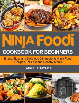 Ninja Foodi Cookbook for Beginners: Simple Easy and Delicious 5 ingredients Ninja Foodi Recipes For Fast and Healthy Meals