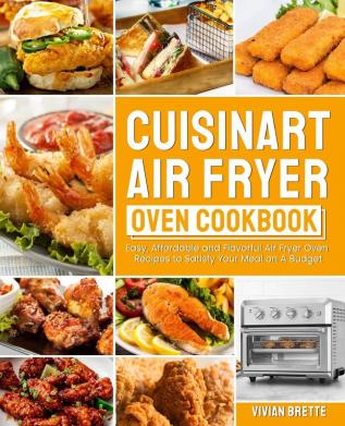 Cuisinart Air Fryer Oven Cookbook: Easy Affordable and Flavorful Air Fryer Oven Recipes to Satisfy Your Meal on A Budget