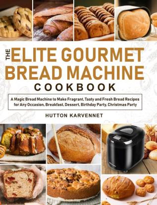 The Elite Gourmet Bread Machine Cookbook: A Magic Bread Machine to Make Fragrant Tasty and Fresh Bread Recipes for Any Occasion Breakfast Dessert Birthday Party Christmas Party