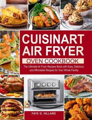 Cuisinart Air Fryer Oven Cookbook: The Ultimate Air Fryer Recipes Book with Easy Delicious and Affordable Recipes for Your Whole Family