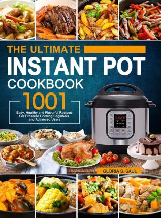 The Ultimate Instant Pot Cookbook: 1001 Easy Healthy and Flavorful Recipes For Every Model of Instant Pot and For Beginners and Advanced Users