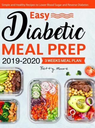 Easy Diabetic Meal Prep 2019-2020: Simple and Healthy Recipes - 3 Weeks Meal Plan - Lower Blood Sugar and Reverse Diabetes