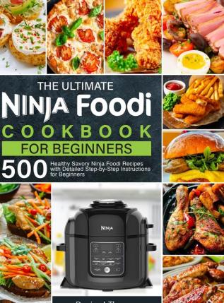 The Ultimate Ninja Foodi Cookbook for Beginners: 500 Healthy Savory Ninja Foodi Recipes with Detailed Step-by-Step Instructions for Beginners