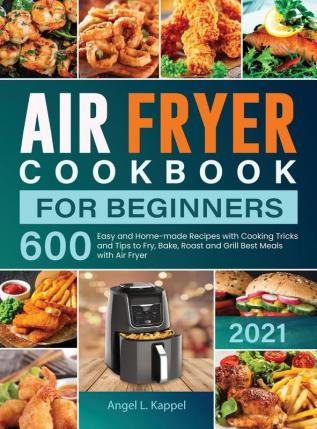 Air Fryer Cookbook For Beginners: 600 Easy and Home-made Recipes with Cooking Tricks and Tips to Fry Bake Roast and Grill Best Meals with Air Fryer