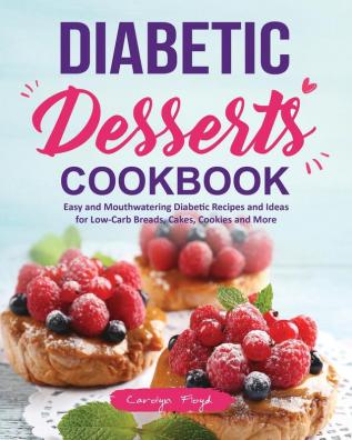 Diabetic Desserts Cookbook: Easy and Mouthwatering Diabetic Recipes and Ideas for Low-Carb Breads Cakes Cookies and More