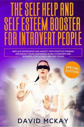 The Self Help and Self Esteem Booster for Introvert People : Replace Depression and Anxiety with Positive Thinking and Boost your Confidence in Relationships and Business (For Women Men and Teens)