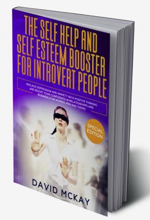 The Self Help and Self Esteem Booster for Introvert People : Replace Depression and Anxiety with Positive Thinking and Boost your Confidence in Relationships and Business (For Women Men and Teens)