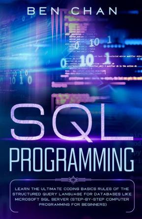 Sql Programming Learn The Ultimate Coding Basic Rules Of The Structured Query Language For Databases Like Microsoft Sql Server (Step-By-Ste Computer Programming For Beginners)