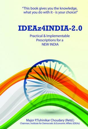 Ideaz4India-2.0: Practical & Implementable Prescriptions For A New India: Practical And Implementable Prescriptions For A New India