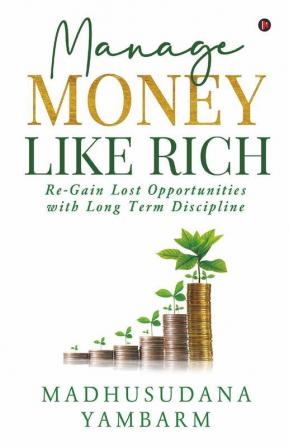 Manage Money Like Rich: Re-Gain Lost Opportunities With Long Term Discipline