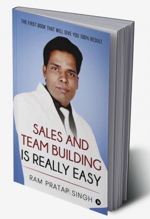 Sales and Team Building is Really Easy : The First book that will give you 100% Result