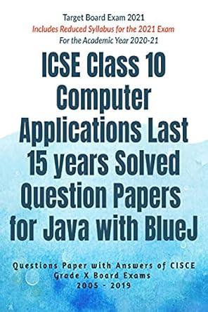 ICSE Class 10 Computer Applications Last 15 years Solved Question Papers for Java with BlueJ Year 2021 : Questions Paper with Answers of CISCE Grade X Board Exams 2005 - 2019