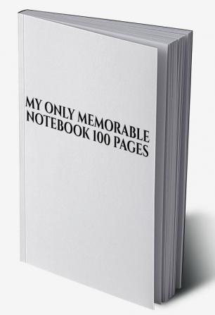 MY ONLY MEMORABLE NOTEBOOK 100 PAGES