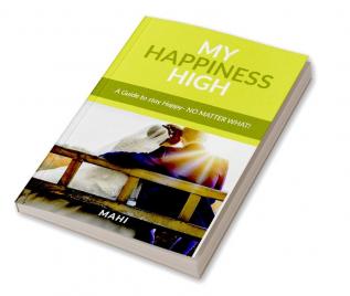 My Happiness High : (A guide to stay happy-No Matter What!)