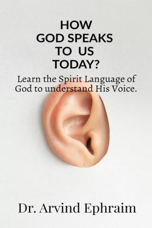 How God Speaks To Us Today? : Learn the Spirit Language of God to understand His Voice.