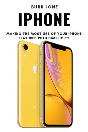 iPhone: Making the Most Use of Your iPhone Features with Simplicity