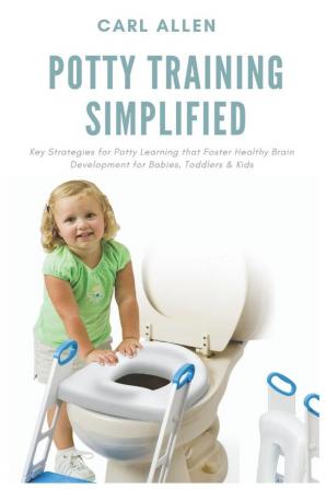 Potty Training Simplified: Key Strategies for Potty Learning that Foster Healthy Brain Development for Babies Toddlers & Kids