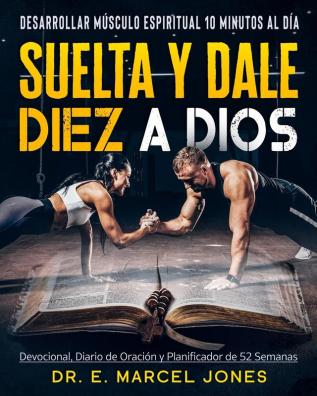 Suelta y Dale Diez a Dios: Construyendo Músculo Espiritual 10 Minutos Al Día