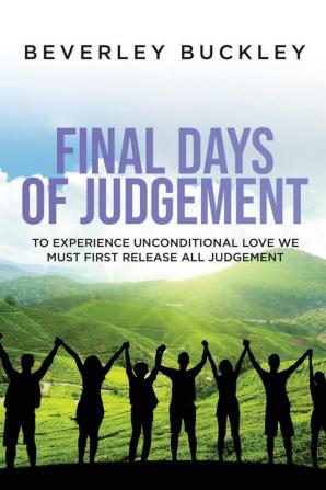 Final Days of Judgement: To Experience Unconditional Love We Must First Release All Judgement