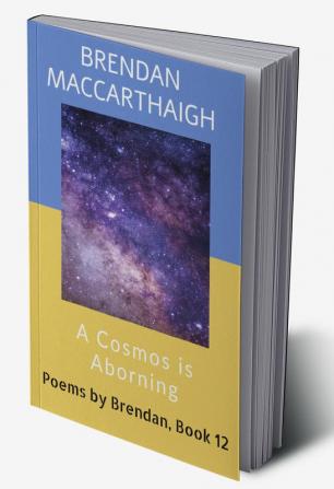 A Cosmos is Aborning : Poems by Brendan Book 12