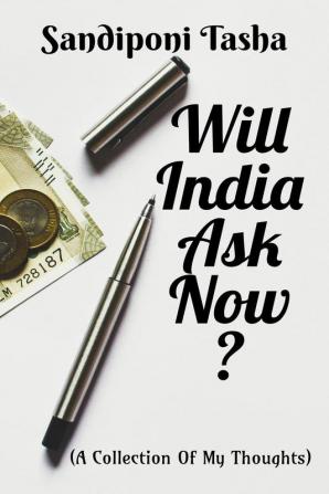 Will India Ask Now ? : (A Collection of My Thoughts)