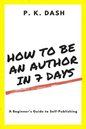 HOW TO BE AN AUTHOR IN 7 DAYS : A Beginner's Guide to Self-Publishing