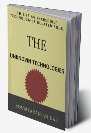 THE UNKNOWN TECHNOLOGIES. : THIS IS AN INCREDIBLE TECHNOLOGIES RELATED BOOK.