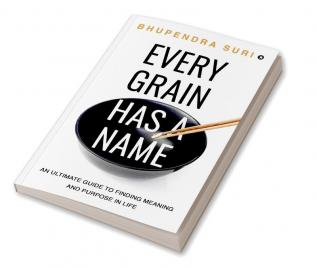 Every Grain has a Name : An Ultimate Guide to Finding Meaning and Purpose in Life