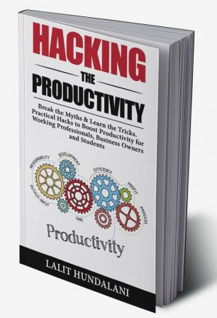 Hacking The Productivity : Break The Myths &amp; Learn The Tricks. Practical Hacks to Boost Productivity for Working Professionals Business owners and Students.