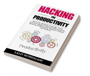 Hacking The Productivity : Break The Myths &amp; Learn The Tricks. Practical Hacks to Boost Productivity for Working Professionals Business owners and Students.