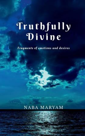 Truthfully Divine : Fragments of emotions and desires