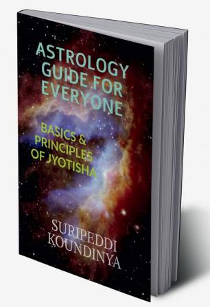 ASTROLOGY GUIDE FOR EVERYONE : BASICS &amp; PRINCIPLES OF JYOTISHA