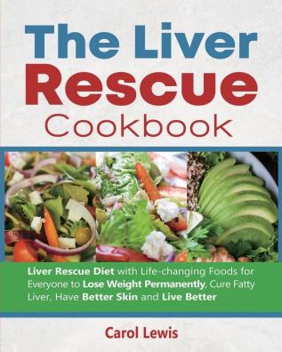 The Liver Rescue Cookbook: Liver Rescue Diet with Life-changing Foods for Everyone to Lose Weight Permanently Cure Fatty Liver Have Better Skin and Live Better