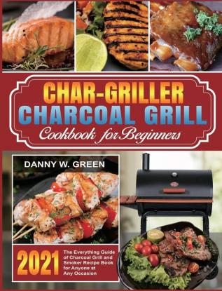 Char-Griller Charcoal Grill Cookbook for Beginners: The Everything Guide of Charcoal Grill and Smoker Recipe Book for Anyone at Any Occasion