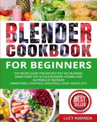 Blender Cookbook for Beginners: The Recipe Guide for Instant Pot Ace Blender Ninja Foodi Hot & Cold Blender Vitamix and NutriBullet Blender(Smoothies Cocktails Mocktails Soup Sauce etc)