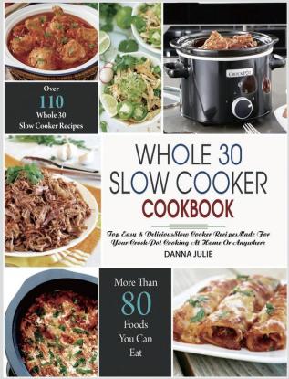 Whole 30 Slow Cooker Cookbook: Over 110 Top Easy & Delicious Slow Cooker Recipes Made for Your Crock-Pot Cooking At Home Or Anywhere