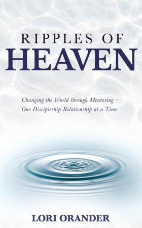 Ripples of Heaven: Changing the World through Mentoring - One Discipleship Relationship at a Time