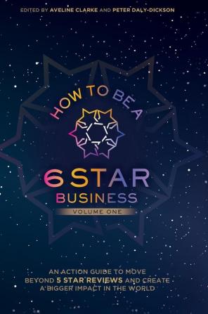 How to Be a 6 Star Business: An Action Guide To Move Beyond 5 Star Reviews And Create A Bigger Impact In The World