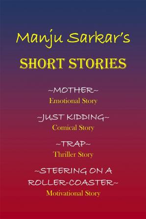 Manju Sarkar's SHORT STORIES : MOTHER~ Emotional Story JUST KIDDING~ Comical Story TRAP~ Thriller Story STEERING ON A ROLLER-COASTER~ Motivational Story