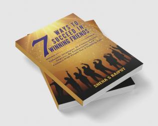 7Ways To Succeed in Winning Friends : Valuable Strategies To Communicate Impress Be Enthusiastic And Connect With People For A Fulfilling Life