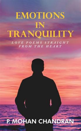 EMOTIONS IN TRANQUILITY : LOVE POEMS STRAIGHT FROM THE HEART