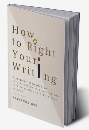 How To Right Your Writing : A step-by-step plan to write anything you love to write and others love to read.