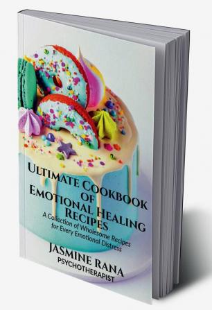 Ultimate Cookbook of Emotional Healing Recipes : A Collection of Wholesome Recipes for Every Emotional Distress : Mental Self-Care Recipes to Relieve Anxiety Depression Spiritual Blocks Mood Imb...