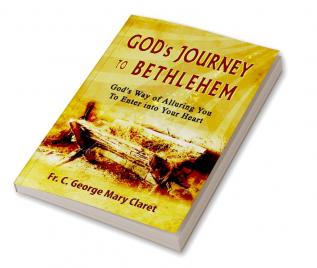 God’s Journey to Bethlehem : God’s Way of Alluring You to Enter into Your Heart