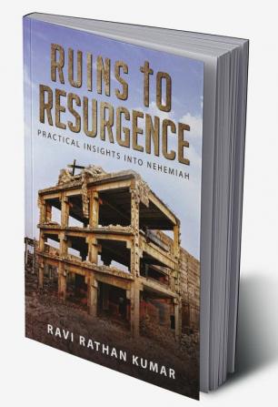 RUINS TO RESURGENCE : PRACTICAL INSIGHTS INTO NEHEMIAH