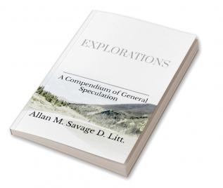 Explorations : A Compendium of General Speculation