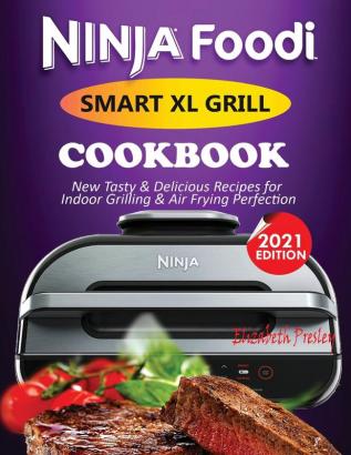 Ninja Foodi Smart XL Grill Cookbook #2021: New Tasty & Delicious Recipes For Indoor Grilling & Air Frying Perfection