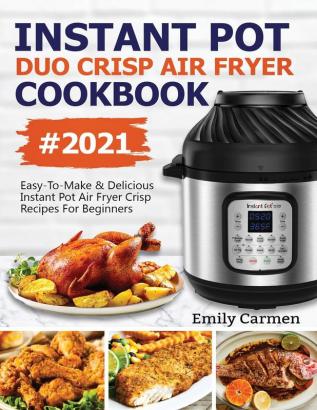 Instant Pot Duo Crisp Air Fryer Cookbook #2021: Easy-To-Make & Delicious Instant Pot Air Fryer Crisp Recipes For Beginners