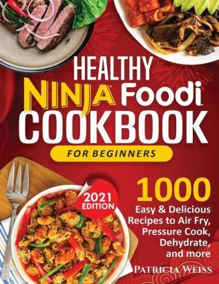 Healthy Ninja Foodi Cookbook for Beginners: 1000 Easy & Delicious Recipes to Air Fry Pressure Cook Dehydrate and more