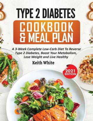 Type 2 Diabetes Cookbook & Meal Plan: A 3-Week Complete Low-Carb To Reverse Type 2 Diabetes Boost Your Metabolism Lose Weight & Live Healthy